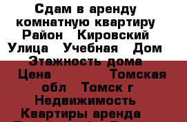 Сдам в аренду 1-комнатную квартиру › Район ­ Кировский › Улица ­ Учебная › Дом ­ 7 › Этажность дома ­ 10 › Цена ­ 13 000 - Томская обл., Томск г. Недвижимость » Квартиры аренда   . Томская обл.,Томск г.